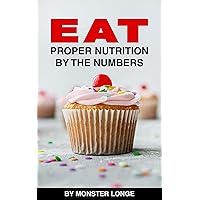 EAT: Proper Nutrition By The Numbers - An Introduction To A Flexible Dieting Lifestyle EAT: Proper Nutrition By The Numbers - An Introduction To A Flexible Dieting Lifestyle Kindle