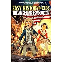 Easy History for Kids: The American Revolution: The Young Readers' Fun and Interesting Guide to Early American History (Easy History for Kids: The Collection)