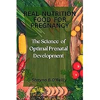 Real Nutrition Food for Pregnancy : The Science Of Optimal Prenatal Development Real Nutrition Food for Pregnancy : The Science Of Optimal Prenatal Development Kindle Paperback