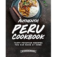Authentic Peru Cookbook: Tasty Peruvian Recipes You Can Make at Home Authentic Peru Cookbook: Tasty Peruvian Recipes You Can Make at Home Kindle Paperback