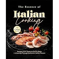 The Essence of Italian Cooking: Recipes from Pesto to Panna Cotta - A Journey Through Authentic Italian Flavors The Essence of Italian Cooking: Recipes from Pesto to Panna Cotta - A Journey Through Authentic Italian Flavors Kindle Hardcover Paperback