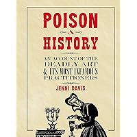 Poison: A History: An Account of the Deadly Art and its Most Infamous Practitioners