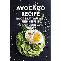 Avocado Recipe Book That You Will Find Helpful: The Tastiest Avocado Recipes for Everyone Avocado Recipe Book That You Will Find Helpful: The Tastiest Avocado Recipes for Everyone Kindle Paperback