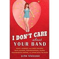 I Don't Care About Your Band: What I Learned from Indie Rockers, Trust Funders, Pornographers, Felons, Faux-Se nsitive Hipsters, and Other Guys I've Dated I Don't Care About Your Band: What I Learned from Indie Rockers, Trust Funders, Pornographers, Felons, Faux-Se nsitive Hipsters, and Other Guys I've Dated Paperback Audible Audiobook Kindle