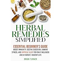 Herbal Remedies Simplified: Essential Beginner’s Guide to Boost Immunity, Soothe Digestion, Unwind Stress, and Improve Sleep for Daily Wellness and a Vibrant, Healthy Life Herbal Remedies Simplified: Essential Beginner’s Guide to Boost Immunity, Soothe Digestion, Unwind Stress, and Improve Sleep for Daily Wellness and a Vibrant, Healthy Life Kindle Hardcover Paperback