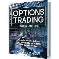 Options Trading for Beginners: A Complete Guide to Learn How to Make Money Investing with Options Trading (Options Trading Collection)