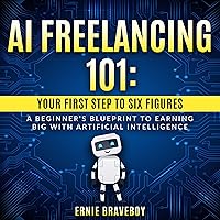 AI Freelancing 101: Your First Step to Six Figures: A Beginner's Blueprint to Earning Big with Artificial Intelligence AI Freelancing 101: Your First Step to Six Figures: A Beginner's Blueprint to Earning Big with Artificial Intelligence Audible Audiobook Kindle Paperback