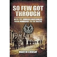 So Few Got Through: With the Gordon Highlanders From Normandy to the Baltic So Few Got Through: With the Gordon Highlanders From Normandy to the Baltic Kindle Hardcover Paperback