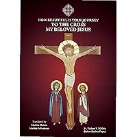 HOW BEAUTIFUL IS YOUR JOURNEY TO THE CROSS MY BELOVED JESUS? (Pashcal Echoes of the Holy Week Series) HOW BEAUTIFUL IS YOUR JOURNEY TO THE CROSS MY BELOVED JESUS? (Pashcal Echoes of the Holy Week Series) Kindle