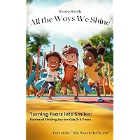 All the Ways We Shine: Turning Fears into Smiles: Stories of Finding Joy for Kids 2-6 Years (This Wonderful World) All the Ways We Shine: Turning Fears into Smiles: Stories of Finding Joy for Kids 2-6 Years (This Wonderful World) Kindle Paperback