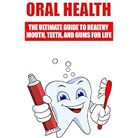 Oral Health: The Ultimate Guide To Healthy Mouth, Teeth, and Gums For Life (tooth decay treatment, physician and patient home care,)