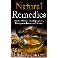 Natural Remedies: Natural Remedies for Allergies, Acne, Constipation, Eczema, and Anxiety (Allergies, Acne, Constipation, Eczema, Anxiety, Natural, Remedies)