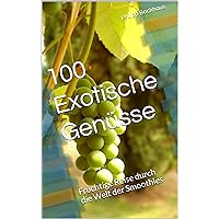 100 Exotische Genüsse : Fruchtige Reise durch die Welt der Smoothies (German Edition)