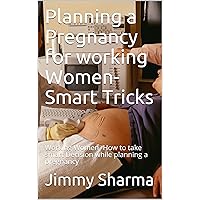 Planning a Pregnancy for working Women- Smart Tricks: Working Women- How to take smart Decision while planning a pregnancy (2121 Book 1212) Planning a Pregnancy for working Women- Smart Tricks: Working Women- How to take smart Decision while planning a pregnancy (2121 Book 1212) Kindle