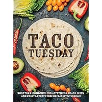 Taco Tuesday: More Than 100 Recipes for Appetizers, Meals, Sides and Sweets. Treat Every Day like It's Tuesday!
