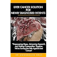 COMPREHENSIVE SOLUTION FOR NEWLY DIAGNOSED LIVER CANCER PATIENTS: SOLUTION FOR NEWLY DIAGNOSED LIVER CANCER COMPREHENSIVE SOLUTION FOR NEWLY DIAGNOSED LIVER CANCER PATIENTS: SOLUTION FOR NEWLY DIAGNOSED LIVER CANCER Kindle Paperback