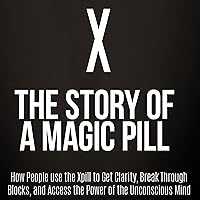 X: The Story of a Magic Pill: How People Use the Xpill to Get Clarity, Break Through Blocks, and Access the Power of the Unconscious Mind X: The Story of a Magic Pill: How People Use the Xpill to Get Clarity, Break Through Blocks, and Access the Power of the Unconscious Mind Audible Audiobook Kindle Paperback