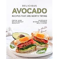 Delicious Avocado Recipes that are Worth Trying: Fresh and Deliciously Healthy Avocado Dishes Anyone Will Enjoy Delicious Avocado Recipes that are Worth Trying: Fresh and Deliciously Healthy Avocado Dishes Anyone Will Enjoy Kindle Paperback