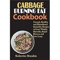 CABBAGE BURNING FAT COOKBOOK: Natural, Healthy and Plant-Based Smoothie Recipes to Lose Weight, Detoxify, Repel Disease and Live Long CABBAGE BURNING FAT COOKBOOK: Natural, Healthy and Plant-Based Smoothie Recipes to Lose Weight, Detoxify, Repel Disease and Live Long Kindle Paperback