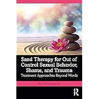 Sand Therapy for Out of Control Sexual Behavior, Shame, and Trauma Sand Therapy for Out of Control Sexual Behavior, Shame, and Trauma Paperback Kindle Hardcover