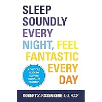 Sleep Soundly Every Night, Feel Fantastic Every Day: A Doctor's Guide to Solving Your Sleep Problems Sleep Soundly Every Night, Feel Fantastic Every Day: A Doctor's Guide to Solving Your Sleep Problems Paperback Kindle