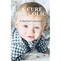 A CURE FOR COLIC: A Mother’s Journey A CURE FOR COLIC: A Mother’s Journey Kindle Paperback