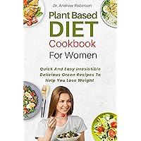 PLANT BASED DIET COOKBOOK FOR WOMEN: Quick And Easy Irresistible Delicious Green Recipes To Help You Lose Weight PLANT BASED DIET COOKBOOK FOR WOMEN: Quick And Easy Irresistible Delicious Green Recipes To Help You Lose Weight Kindle Hardcover Paperback