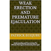 WEAK ERECTION AND PREMATURE EJACULATION : Understanding and Overcoming The Ultimate Marriage & Relationship Destroyer