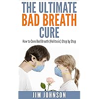 The Ultimate Bad Breath Cure: How to Cure Bad Breath (Halitosis) Step by Step (Remedies, Halitosis, Cures, Treatment)