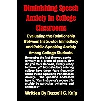 Diminishing Speech Anxiety in College Classrooms.: Evaluating the Relationship Between Instructor Immediacy and Public Speaking Anxiety Among College Students. Diminishing Speech Anxiety in College Classrooms.: Evaluating the Relationship Between Instructor Immediacy and Public Speaking Anxiety Among College Students. Kindle Paperback