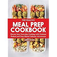 The Healthy Meal Prep Cookbook: Elevate Your Everyday Cooking with Nutrient-Packed and Prep-Ahead Culinary Adventures The Healthy Meal Prep Cookbook: Elevate Your Everyday Cooking with Nutrient-Packed and Prep-Ahead Culinary Adventures Kindle Paperback