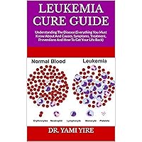 LEUKEMIA CURE GUIDE : Understanding The Disease (Everything You Must Know About And Causes, Symptoms, Treatment, Preventions And How To Get Your Life Back) LEUKEMIA CURE GUIDE : Understanding The Disease (Everything You Must Know About And Causes, Symptoms, Treatment, Preventions And How To Get Your Life Back) Kindle Paperback