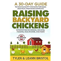Raising Backyard Chickens: 30-Day Guide to Raising Happy Chickens for Eggs and Meat, Providing Complete Information on Breeds, Housing, Feeding, Health Care and More!
