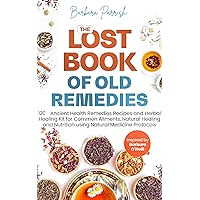 The Lost Book of Old Remedies: 120 Ancient Health Remedies Recipes & Herbal Healing Kit for Common Ailments, Natural Healing & Nutrition Using Natural Medicine Protocols Inspired by Barbara O'Neill The Lost Book of Old Remedies: 120 Ancient Health Remedies Recipes & Herbal Healing Kit for Common Ailments, Natural Healing & Nutrition Using Natural Medicine Protocols Inspired by Barbara O'Neill Kindle Paperback