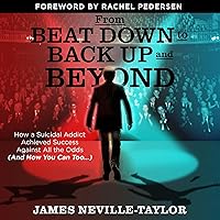 From Beat Down to Back Up and Beyond: How a Suicidal Addict Achieved Success Against All the Odds (And How You Can Too...) From Beat Down to Back Up and Beyond: How a Suicidal Addict Achieved Success Against All the Odds (And How You Can Too...) Audible Audiobook Kindle Hardcover Paperback