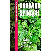 Growing Spinach: Growing Spinach in Containers (Urban Vegetable Gardening) Growing Spinach: Growing Spinach in Containers (Urban Vegetable Gardening) Kindle