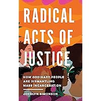 Radical Acts of Justice: How Ordinary People Are Dismantling Mass Incarceration Radical Acts of Justice: How Ordinary People Are Dismantling Mass Incarceration Hardcover Kindle