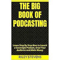 The Big Book of Podcasting : Learn Step By Step How to Launch a Successful Podcast, Grow Your Audience and Make Money The Big Book of Podcasting : Learn Step By Step How to Launch a Successful Podcast, Grow Your Audience and Make Money Kindle Audible Audiobook Paperback