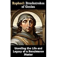 Raphael : Brushstrokes of Genius - Unveiling the Life and Legacy of a Renaissance Master Raphael : Brushstrokes of Genius - Unveiling the Life and Legacy of a Renaissance Master Kindle