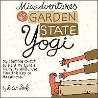 Misadventures of a Garden State Yogi: My Humble Quest to Heal My Colitis, Calm My ADD, and Find the Key to Happiness Misadventures of a Garden State Yogi: My Humble Quest to Heal My Colitis, Calm My ADD, and Find the Key to Happiness Audible Audiobook Kindle Paperback