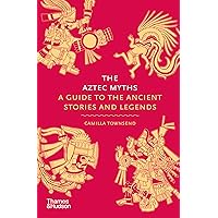 The Aztec Myths: A Guide to the Ancient Stories and Legends (Myths, 6)