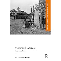 The Diné Hogan: A Modern History (Routledge Research in Architecture)