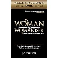 Woman Vs Womaniser: What He knows Vs What You Don't: A True Story – A Breakthrough Book on Relationships, 101 Profound Insights on How to Understand Men