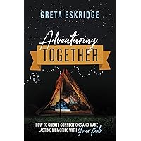 Adventuring Together: How to Create Connections and Make Lasting Memories with Your Kids Adventuring Together: How to Create Connections and Make Lasting Memories with Your Kids Paperback Audible Audiobook Kindle Audio CD