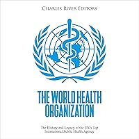 The World Health Organization: The History and Legacy of the UN’s Top International Public Health Agency The World Health Organization: The History and Legacy of the UN’s Top International Public Health Agency Audible Audiobook Kindle Paperback