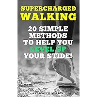 Supercharged Walking: 20 Simple Methods to Help You Level Up Your Stride! (Supercharge Your Walking Life Book 2)