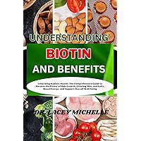 UNDERSTANDING BIOTIN AND BENEFITS: Unlocking Radiant Health: The Comprehensive Guide to Harness the Power of Hair Growth, Glowing Skin, and Nails, Boost Energy, and Support Overall Well-being UNDERSTANDING BIOTIN AND BENEFITS: Unlocking Radiant Health: The Comprehensive Guide to Harness the Power of Hair Growth, Glowing Skin, and Nails, Boost Energy, and Support Overall Well-being Kindle Paperback