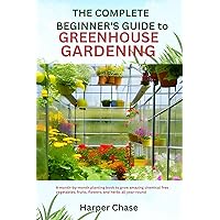 THE COMPLETE BEGINNER’S GUIDE TO GREENHOUSE GARDENING : A MONTH-BY-MONTH PLANTING BOOK TO GROW AMAZING CHEMICAL FREE VEGETABLES, FRUITS, FLOWERS, AND HERBS ALL YEAR-ROUND THE COMPLETE BEGINNER’S GUIDE TO GREENHOUSE GARDENING : A MONTH-BY-MONTH PLANTING BOOK TO GROW AMAZING CHEMICAL FREE VEGETABLES, FRUITS, FLOWERS, AND HERBS ALL YEAR-ROUND Kindle Hardcover Paperback