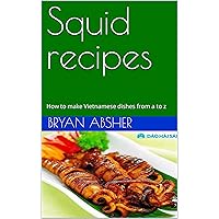 Squid recipes: How to make Vietnamese dishes from a to z Squid recipes: How to make Vietnamese dishes from a to z Kindle Hardcover Paperback
