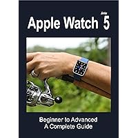 Apple Watch Series 5: Beginner to Advanced a Complete Guide Apple Watch Series 5: Beginner to Advanced a Complete Guide Kindle Paperback